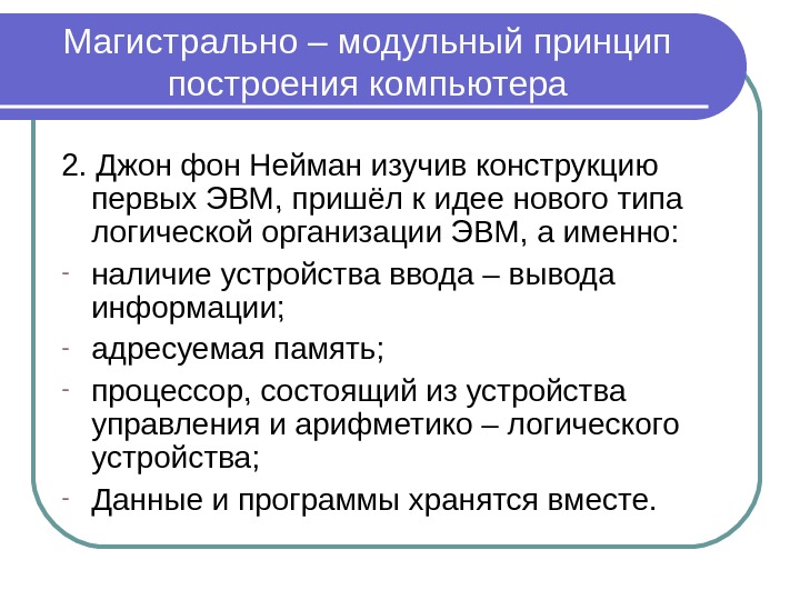 Магистрально – модульный принцип построения компьютера 2. Джон фон Нейман изучив конструкцию первых ЭВМ,