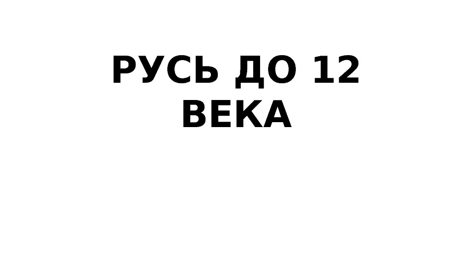 РУСЬ ДО 12 ВЕКА 