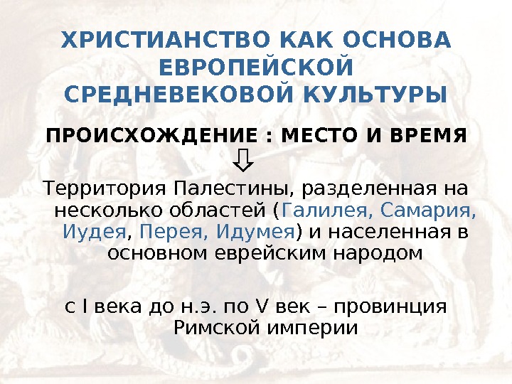   ХРИСТИАНСТВО КАК ОСНОВА ЕВРОПЕЙСКОЙ СРЕДНЕВЕКОВОЙ КУЛЬТУРЫ ПРОИСХОЖДЕНИЕ : МЕСТО И ВРЕМЯ Территория