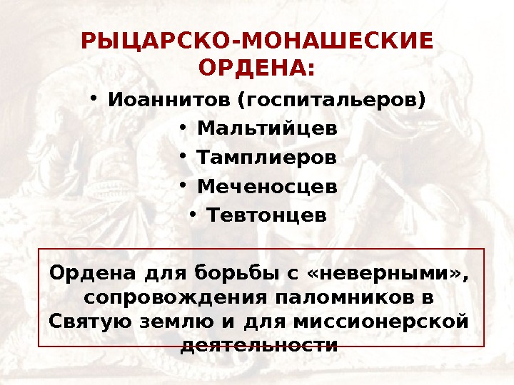   РЫЦАРСКО-МОНАШЕСКИЕ ОРДЕНА:  • Иоаннитов (госпитальеров) • Мальтийцев • Тамплиеров • Меченосцев