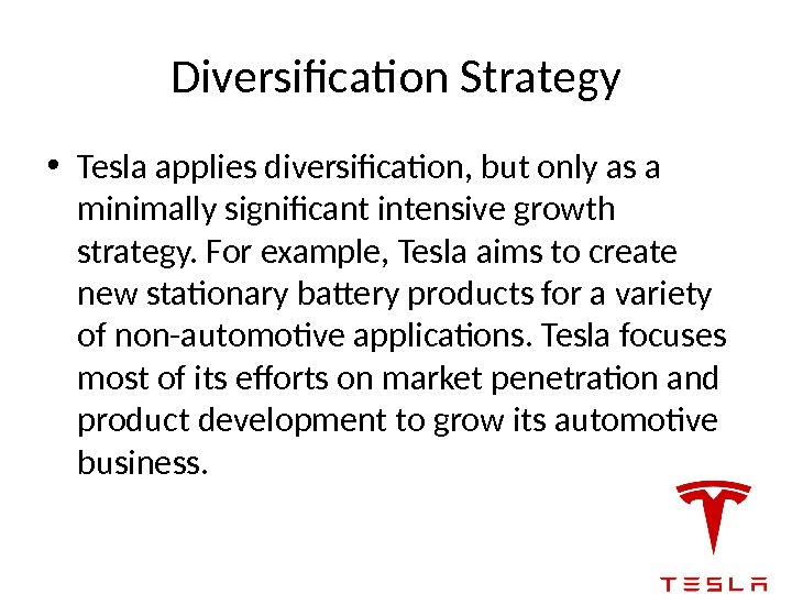 Diversification Strategy • Tesla applies diversification, but only as a minimally significant intensive growth
