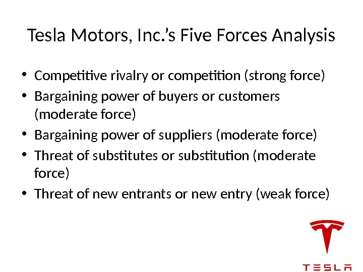 Tesla Motors, Inc. ’s Five Forces Analysis • Competitive rivalry or competition (strong force)