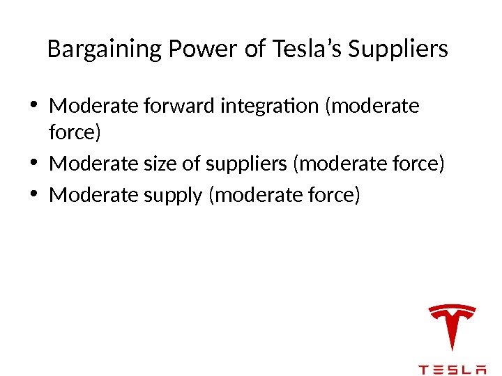 Bargaining Power of Tesla’s Suppliers  • Moderate forward integration (moderate force) • Moderate
