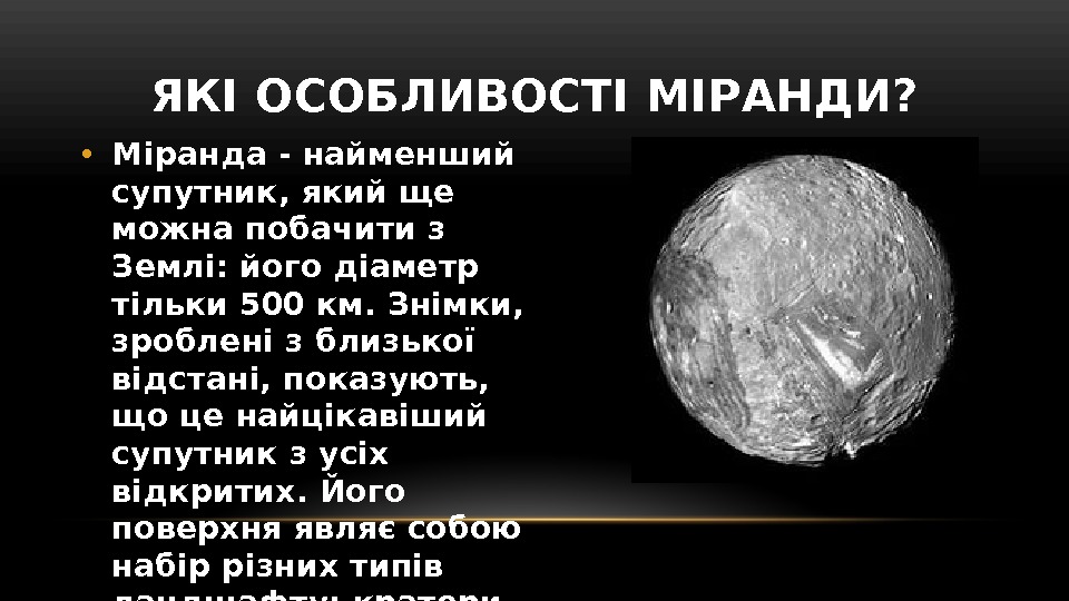 ЯКІ ОСОБЛИВОСТІ МІРАНДИ?  • Міранда - найменший супутник, який ще можна побачити з