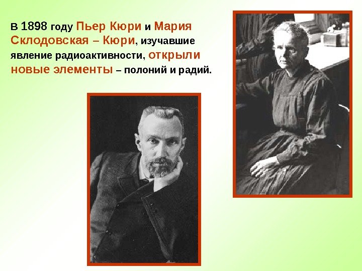 В 1898 году Пьер Кюри и Мария Склодовская – Кюри , изучавшие явление радиоактивности,