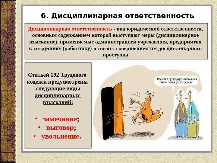 6. Дисциплинарная ответственность - вид юридической ответственности,  основным содержанием которой выступают меры (дисциплинарное