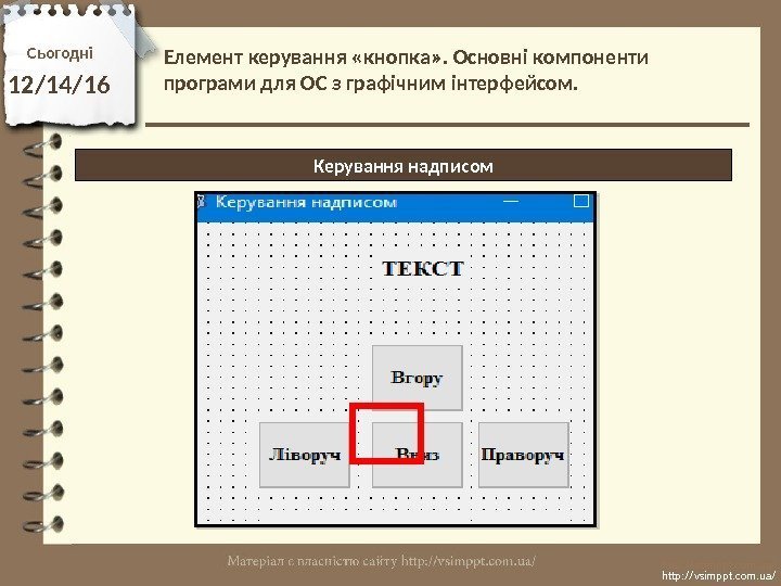 Сьогодні 12/14/16 http: //vsimppt. com. ua/Керування надписом. Елемент керування «кнопка» . Основні компоненти програми