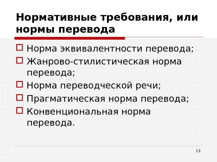 13 Нормативные требования, или нормы перевода  Норма эквивалентности перевода;  Жанрово-стилистическая норма перевода;