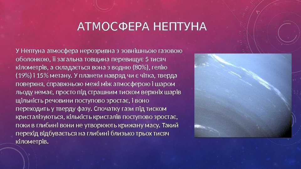 АТМОСФЕРА НЕПТУНА У Нептуна атмосфера нерозривна з зовнішньою газовою оболонкою, її загальна товщина перевищує