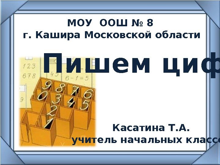 Пишем цифры МОУ ООШ № 8 г. Кашира Московской области Касатина Т. А. учитель