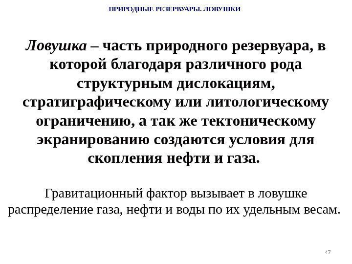 47 ПРИРОДНЫЕ РЕЗЕРВУАРЫ. ЛОВУШКИ Ловушка  – часть природного резервуара, в которой благодаря различного