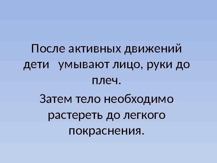 После активных движений дети  умывают лицо, руки до плеч. Затем тело необходимо растереть