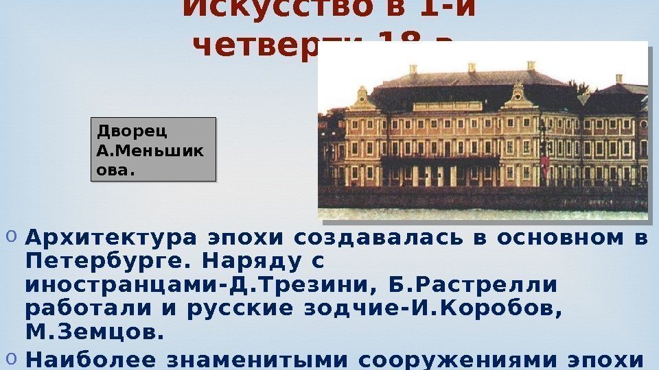 o Архитектура эпохи создавалась в основном в П етербурге. Наряду с иностранцами-Д. Трезини, Б.