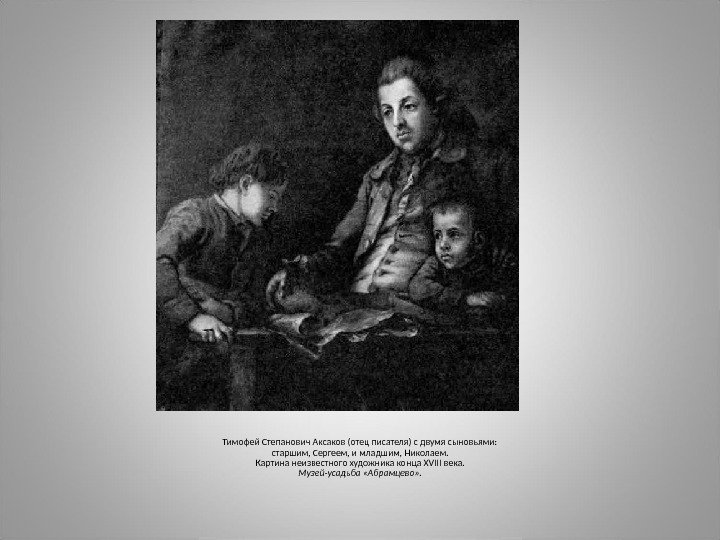 Тимофей Степанович Аксаков (отец писателя) с двумя сыновьями: старшим, Сергеем, и младшим, Николаем. Картина