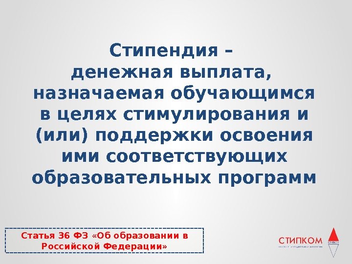 Стипендия – денежная выплата,  назначаемая обучающимся в целях стимулирования и (или) поддержки освоения