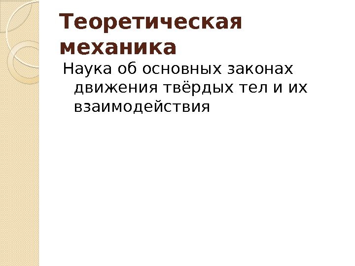 Теоретическая механика Наука об основных законах движения твёрдых тел и их взаимодействия  