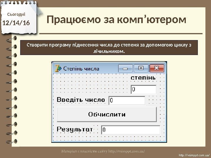 Працюємо за комп’ютером. Сьогодні 12/14/16 http: //vsimppt. com. ua/Створити програму піднесення числа до степеня
