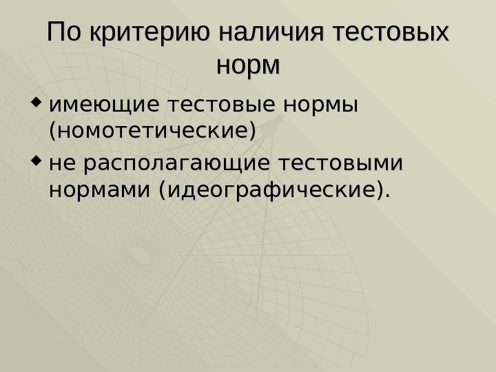 По критерию наличия тестовых норм имеющие тестовые нормы (номотетические)  не располагающие тестовыми нормами