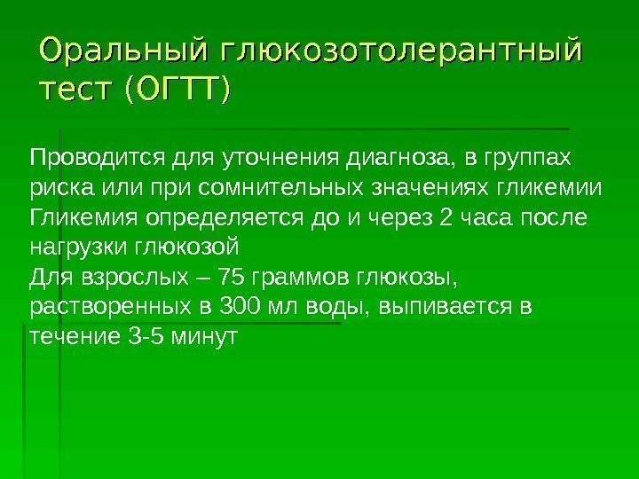 Оральный глюкозотолерантный тест (ОГТТ) Проводится для уточнения диагноза, в группах риска или при сомнительных