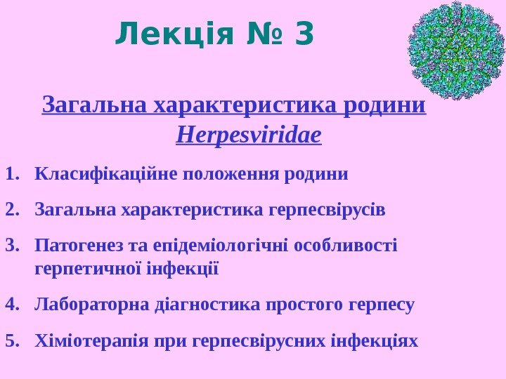   Лекція № 3 Загальна характеристика родини  Herpesviridae 1. Класифікаційне положення родини