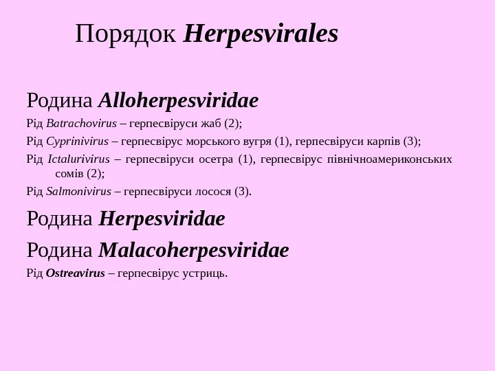   Порядок Herpesvirales  Родина Alloherpesviridae  Рід Batrachovirus – герпесвіруси жаб (2);