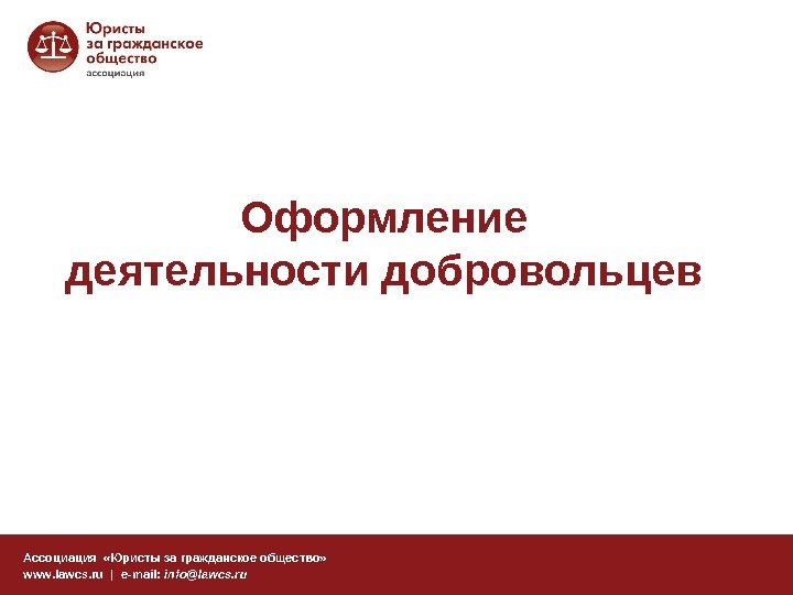 Оформление деятельности добровольцев Ассоциация  «Юристы за гражданское общество» www. lawcs. ru | e-mail: