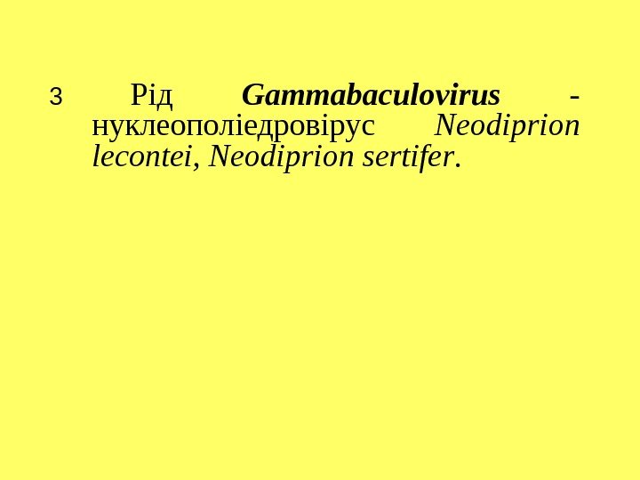 3 Рід  Gammabaculovirus  - нуклеополіедровірус  Neodiprion lecontei, Neodiprion sertifer. 
