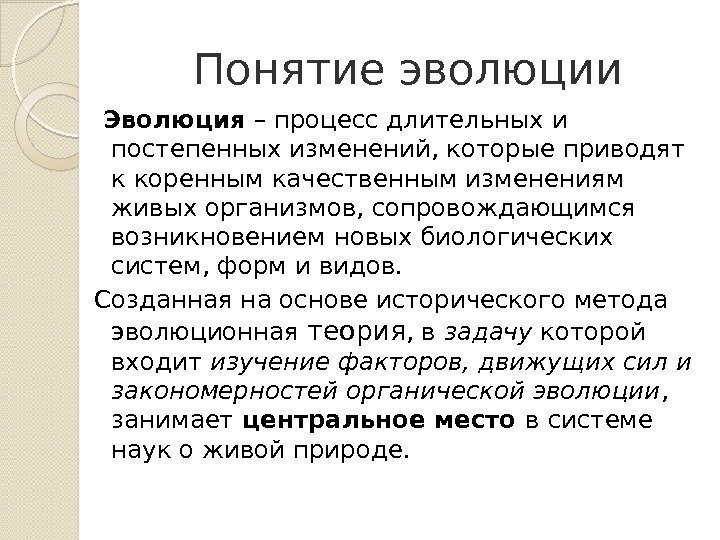 Понятие эволюции  Эволюция – процесс длительных и постепенных изменений, которые приводят к коренным