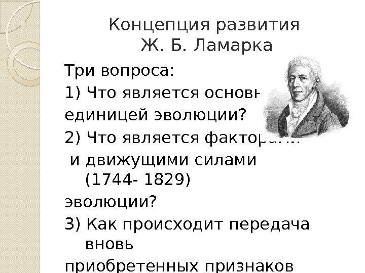 Концепция развития Ж. Б. Ламарка Три вопроса: 1) Что является основной единицей эволюции? 2)