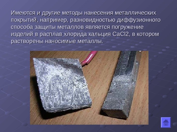 Имеются и другие методы нанесения металлических покрытий, например, разновидностью диффузионного способа защиты металлов является