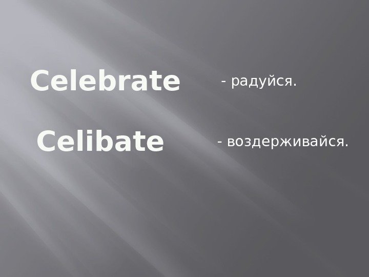 Celebrate Celibate - радуйся. - воздерживайся.  