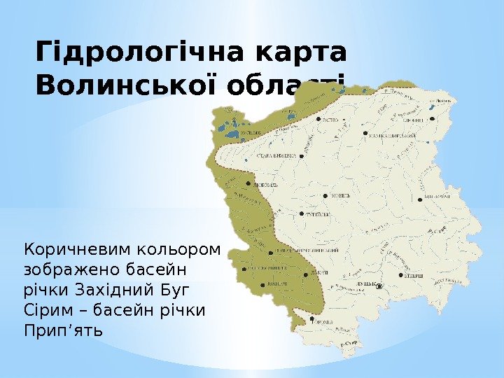 Гідрологічна карта Волинської області Коричневим кольором зображено басейн річки Західний Буг Сірим – басейн