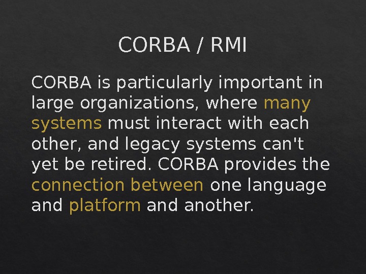 CORBA / RMI CORBA is particularly important in large organizations, where many systems must