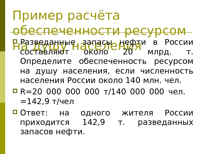 Пример расчёта обеспеченности ресурсом на душу населения Разведанные запасы нефти в России составляют около