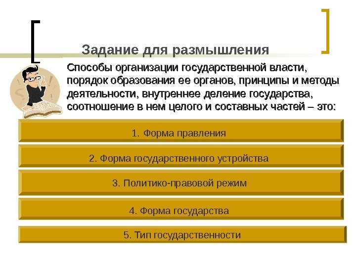 Задание для размышления Способы организации государственной власти,  порядок образования ее органов, принципы и