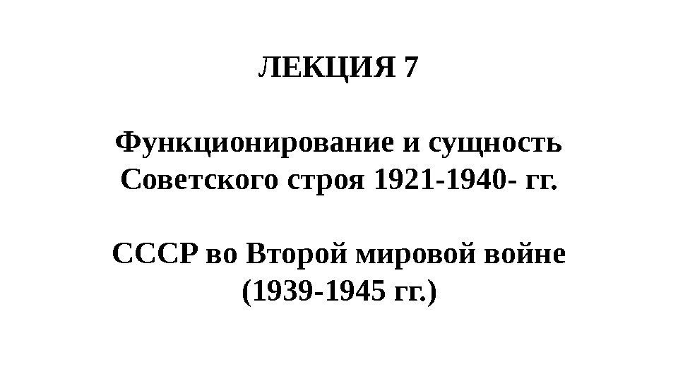 ЛЕКЦИЯ 7 Функционирование и сущность Советского строя 1921 -1940 - гг. СССР во Второй