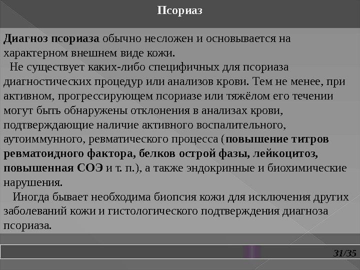 31/35 Псориаз Диагноз псориаза обычно несложен и основывается на характерном внешнем виде кожи. Не