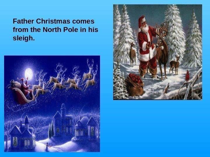   Father Christmas comes from the North Pole in his sleigh. 