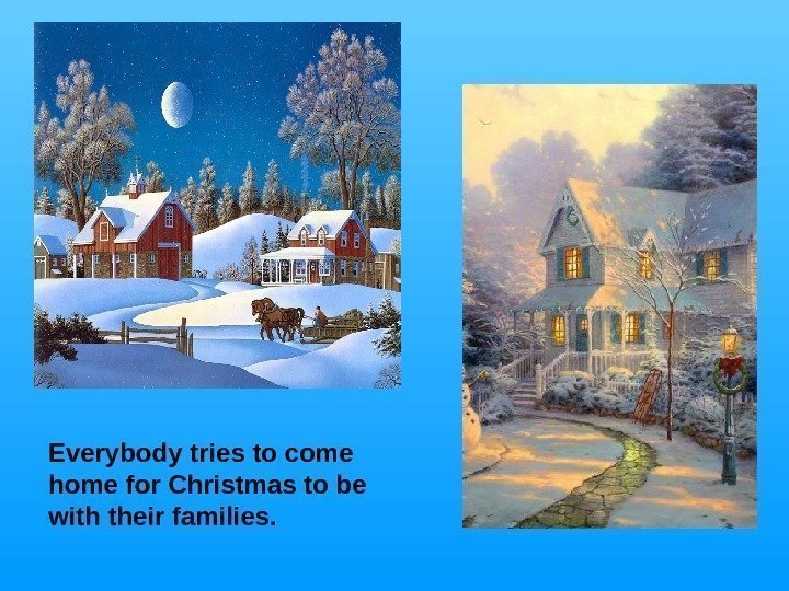   Everybody tries to come home for Christmas to be with their families.