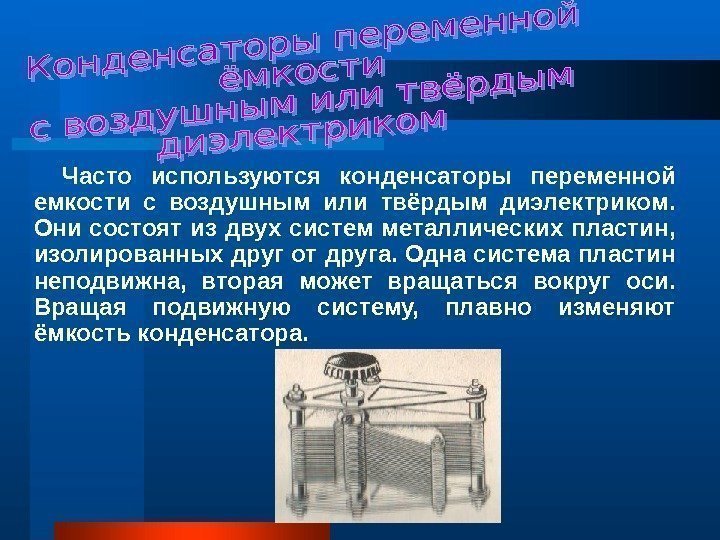   Часто используются конденсаторы переменной емкости с воздушным или твёрдым диэлектриком.  Они