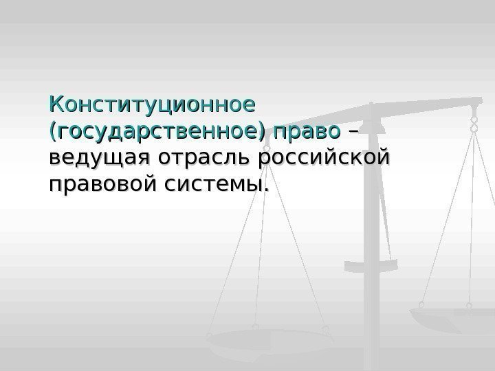 Конституционное (государственное) право – – ведущая отрасль российской правовой системы. 