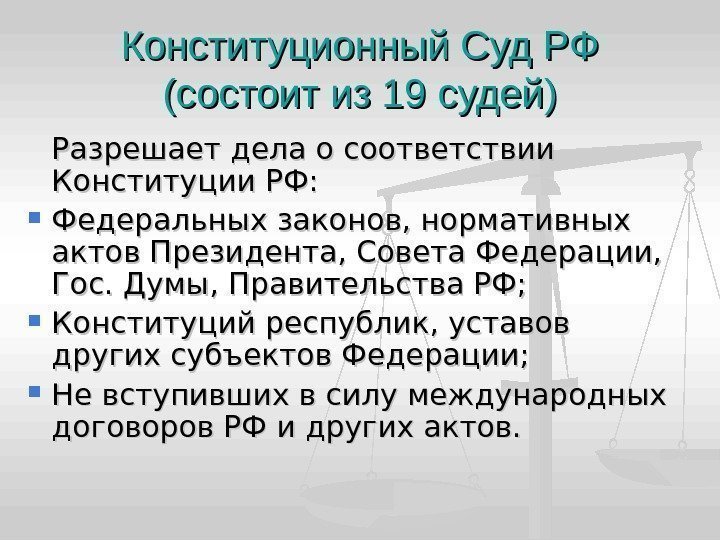 Конституционный Суд РФ (состоит из 19 судей) Разрешает дела о соответствии Конституции РФ: 