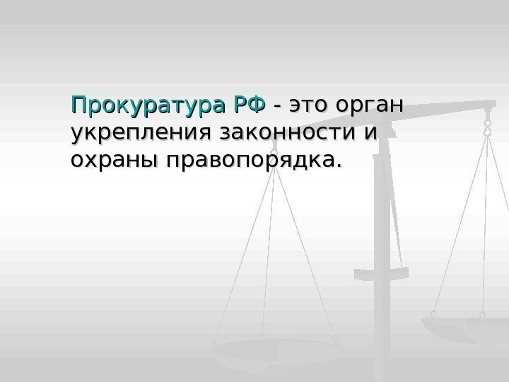 Прокуратура РФ - это орган укрепления законности и охраны правопорядка. 