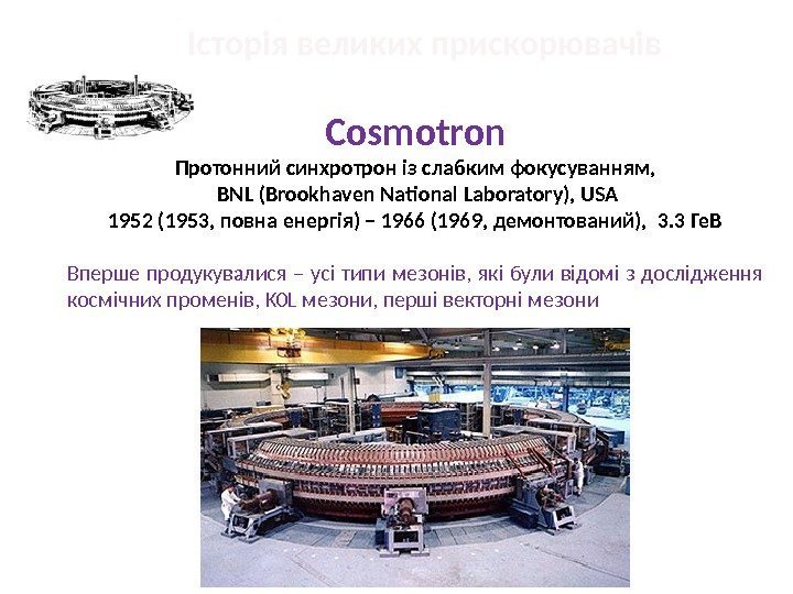 Історія великих прискорювачів  Cosmotron Протонний синхротрон із слабким фокусуванням,  BNL (Brookhaven National