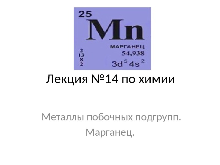 Лекция № 14 по химии Металлы побочных подгрупп. Марганец.  