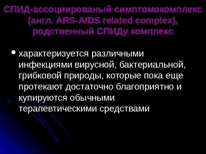   СПИД-ассоциированый симптомокомплекс  (( англ. АRS-AIDS related complex),  родственный СПИДу комплекс