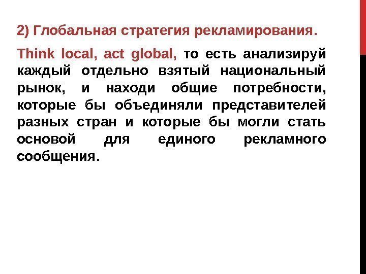 2) Глобальная стратегия рекламирования. Think local,  act global,  то есть анализируй каждый