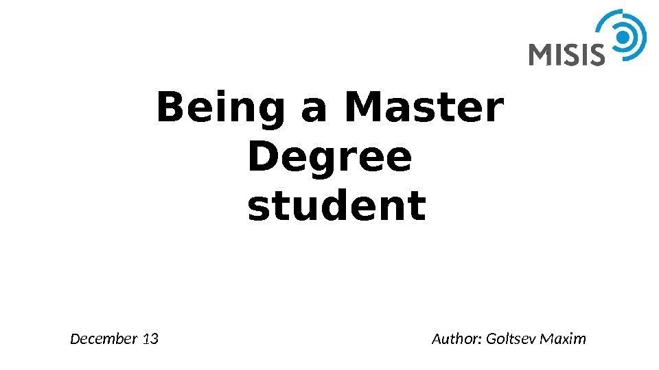 Being a Master Degree student Author: Goltsev Maxim. December 13 