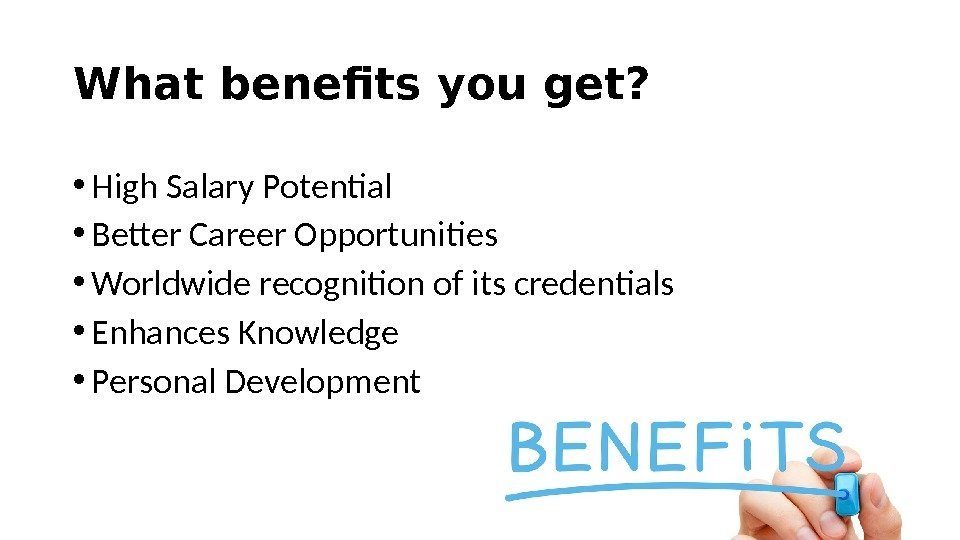 What benefits you get?  • High Salary Potential • Better Career Opportunities •
