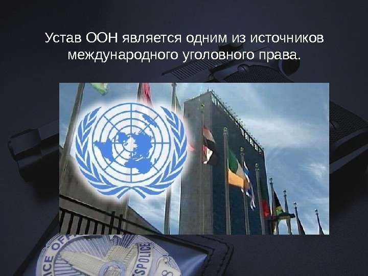 Устав ООН является одним из источников международного уголовного права. 
